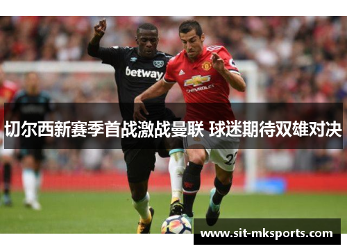切尔西新赛季首战激战曼联 球迷期待双雄对决 切尔西新赛季首战激战曼联 球迷期待双雄对决
