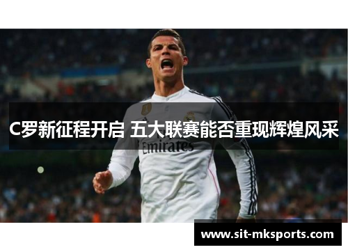 C罗新征程开启 五大联赛能否重现辉煌风采 C罗新征程开启 五大联赛能否重现辉煌风采